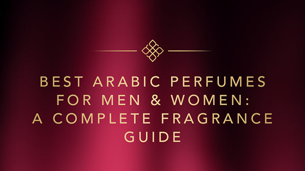 Best Arabic Perfumes for Men & Women: A Complete Fragrance Guide