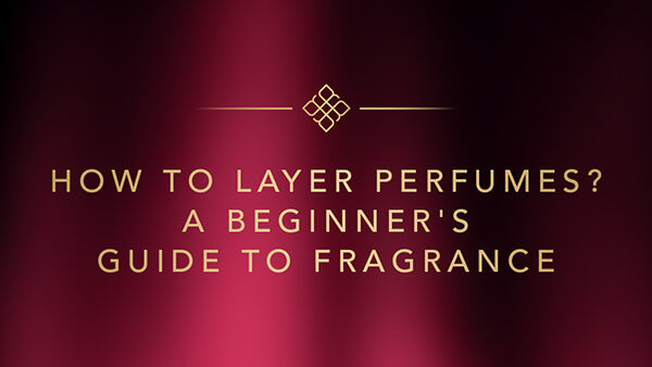 How To Layer Perfumes? A Beginner's Guide To Fragrance