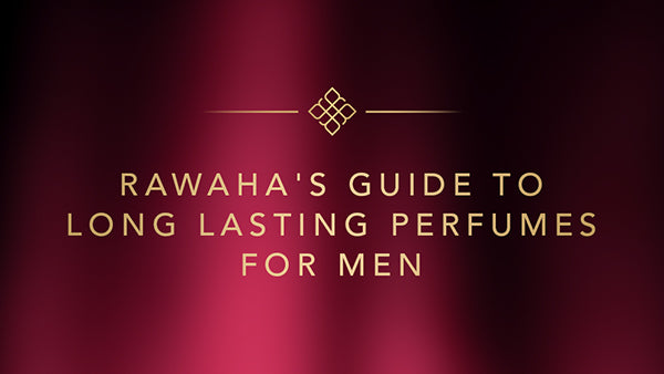 Rawaha's Guide to Long Lasting Perfumes for Men